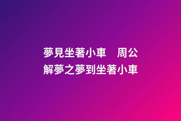 夢見坐著小車　周公解夢之夢到坐著小車